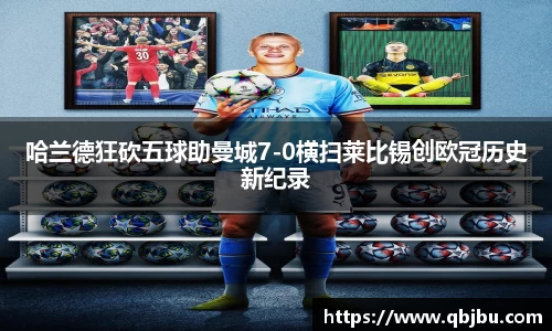 哈兰德狂砍五球助曼城7-0横扫莱比锡创欧冠历史新纪录
