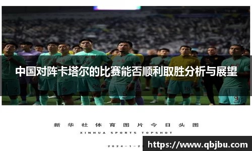 中国对阵卡塔尔的比赛能否顺利取胜分析与展望